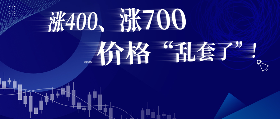 【51bxg】涨400、涨700，价格“乱套了”！